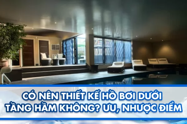 Có nên thiết kế hồ bơi dưới tầng hầm không? Ưu, nhược điểm 